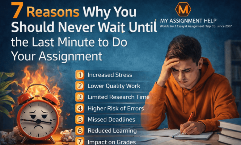 7 Reasons Why You Should Never Wait Until the Last Minute to Do Your Assignment